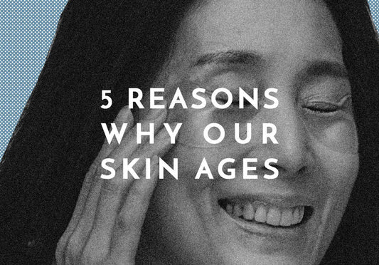 5 REASONS WHY OUR SKIN AGES